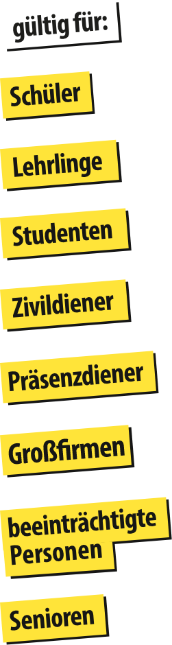 Gültig für: Schüler, Lehrlinge, Studenten, Zivildiener, Präsenzdiener, Großfirmen, beeinträchtigte Personen, Senioren