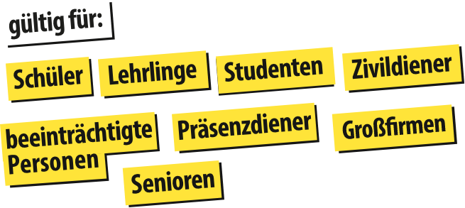 Gültig für: Schüler, Lehrlinge, Studenten, Zivildiener, Präsenzdiener, Großfirmen, beeinträchtigte Personen, Senioren